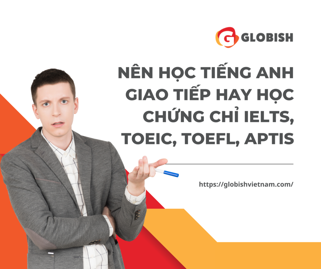Nên học tiếng Anh giao tiếp hay học IELTS, TOEIC, TOEFL, Aptis