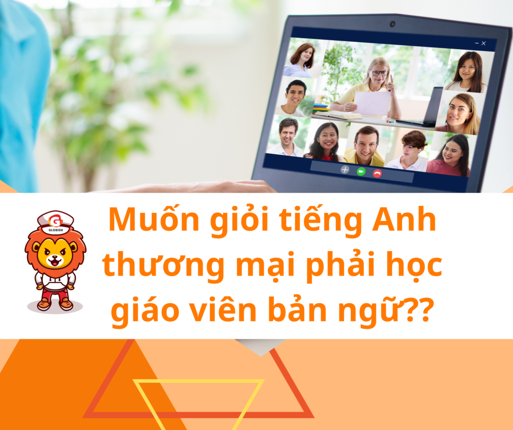 Muốn giỏi tiếng Anh thương mại phải học giáo viên bản ngữ